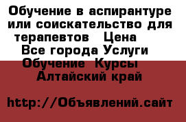 Обучение в аспирантуре или соискательство для терапевтов › Цена ­ 1 - Все города Услуги » Обучение. Курсы   . Алтайский край